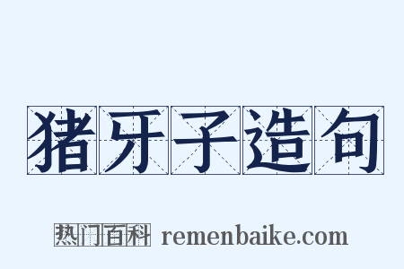 猪牙子造句是什么意思的图片